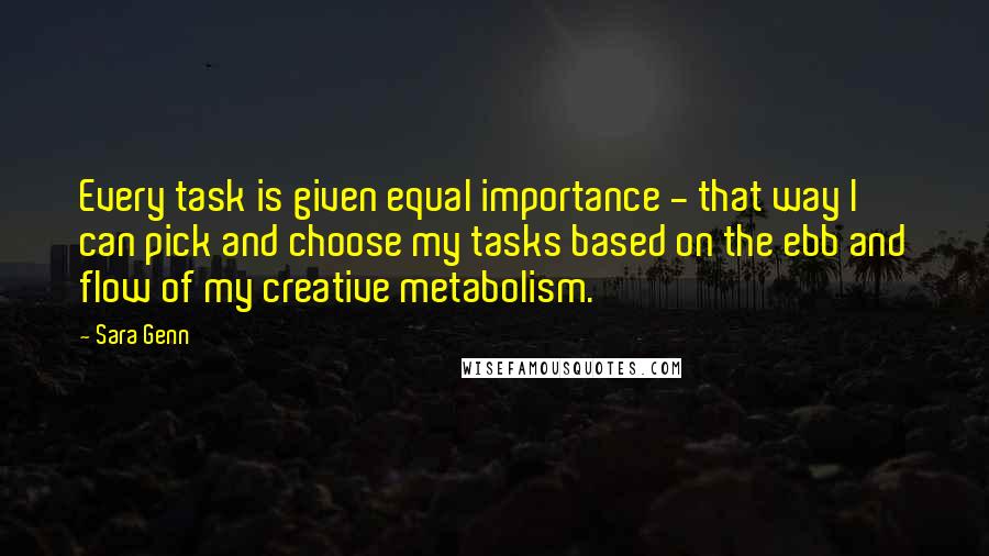 Sara Genn Quotes: Every task is given equal importance - that way I can pick and choose my tasks based on the ebb and flow of my creative metabolism.