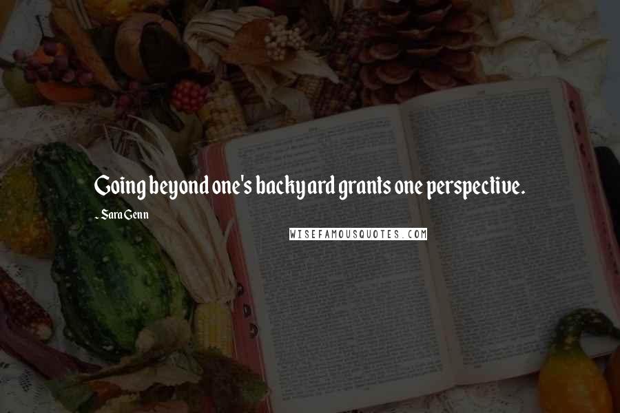 Sara Genn Quotes: Going beyond one's backyard grants one perspective.