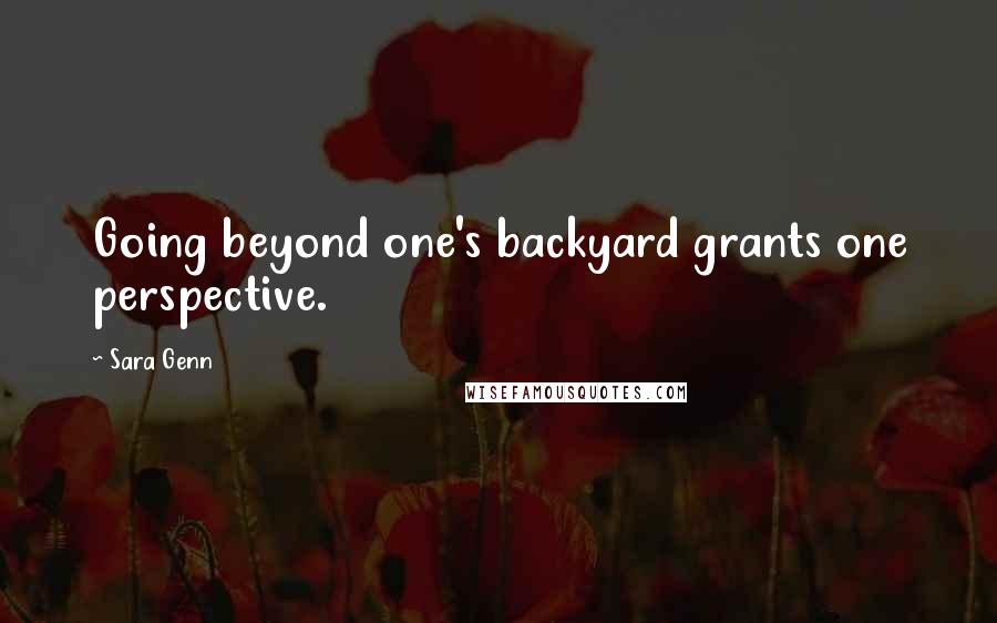 Sara Genn Quotes: Going beyond one's backyard grants one perspective.
