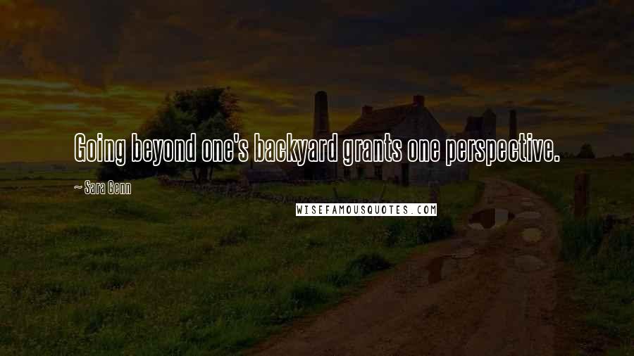 Sara Genn Quotes: Going beyond one's backyard grants one perspective.