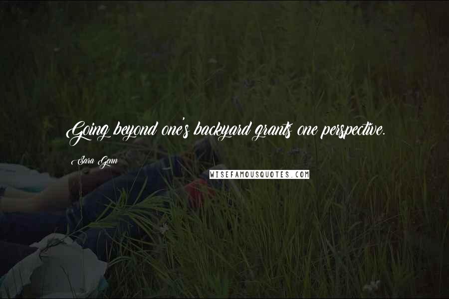 Sara Genn Quotes: Going beyond one's backyard grants one perspective.
