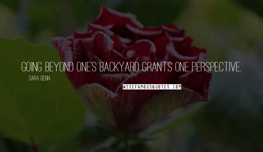 Sara Genn Quotes: Going beyond one's backyard grants one perspective.