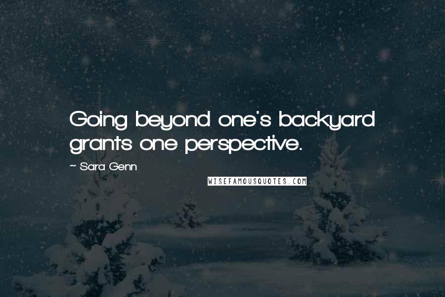Sara Genn Quotes: Going beyond one's backyard grants one perspective.