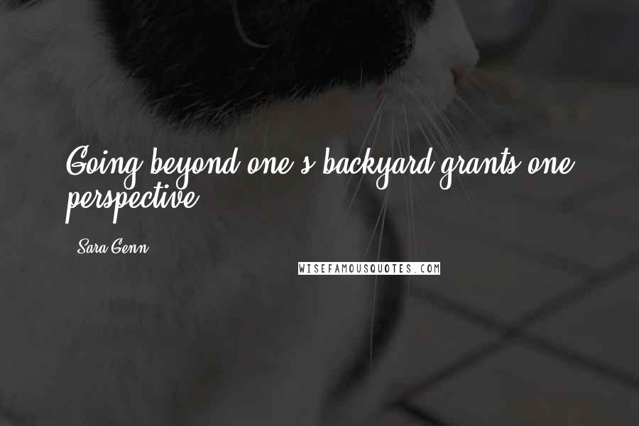 Sara Genn Quotes: Going beyond one's backyard grants one perspective.