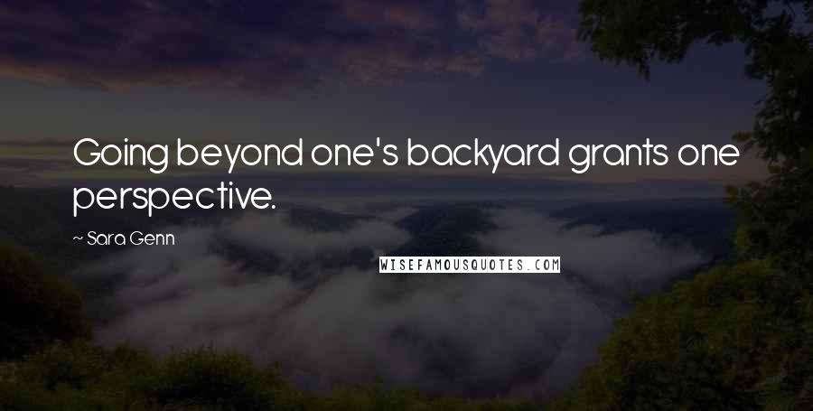 Sara Genn Quotes: Going beyond one's backyard grants one perspective.