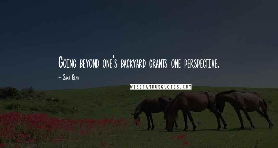 Sara Genn Quotes: Going beyond one's backyard grants one perspective.