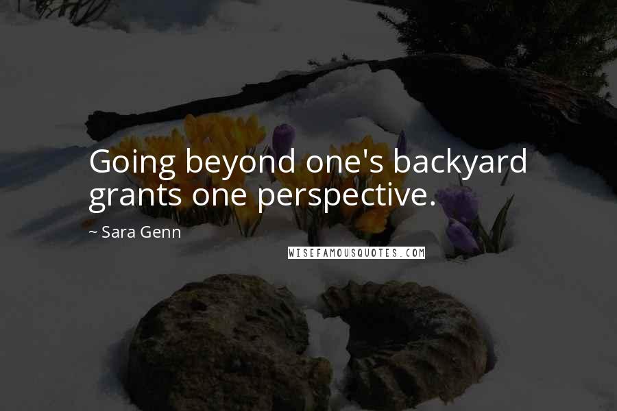 Sara Genn Quotes: Going beyond one's backyard grants one perspective.