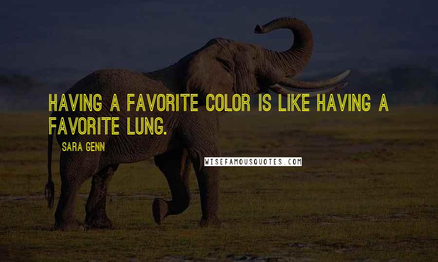 Sara Genn Quotes: Having a favorite color is like having a favorite lung.