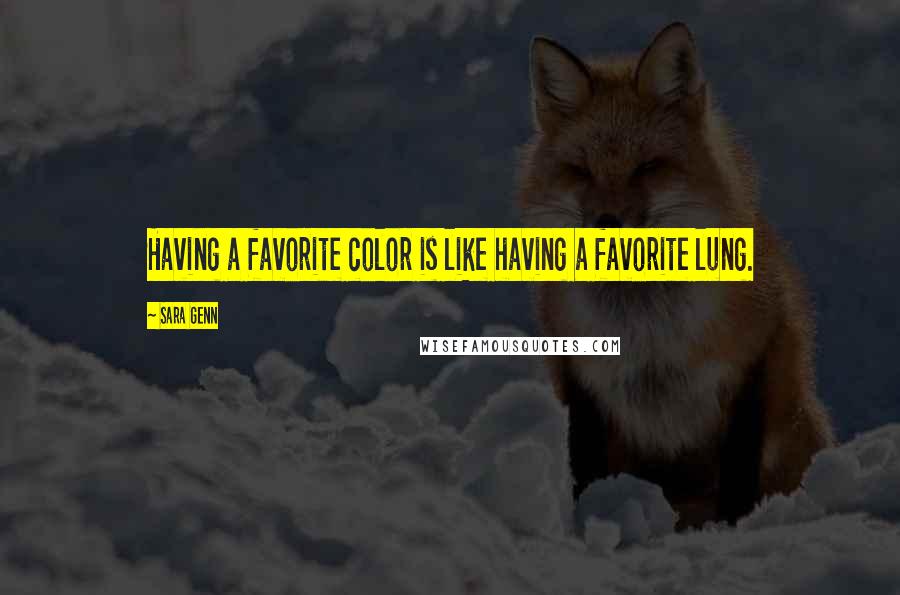 Sara Genn Quotes: Having a favorite color is like having a favorite lung.