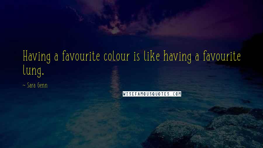 Sara Genn Quotes: Having a favourite colour is like having a favourite lung.
