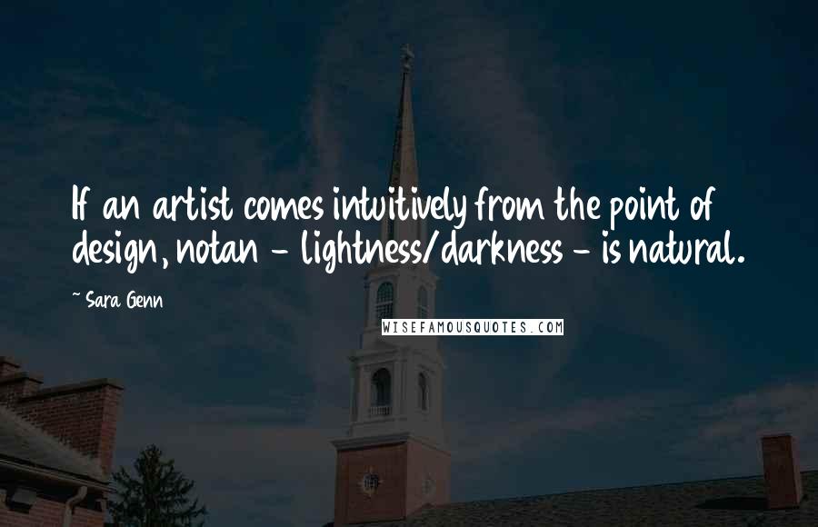 Sara Genn Quotes: If an artist comes intuitively from the point of design, notan - lightness/darkness - is natural.