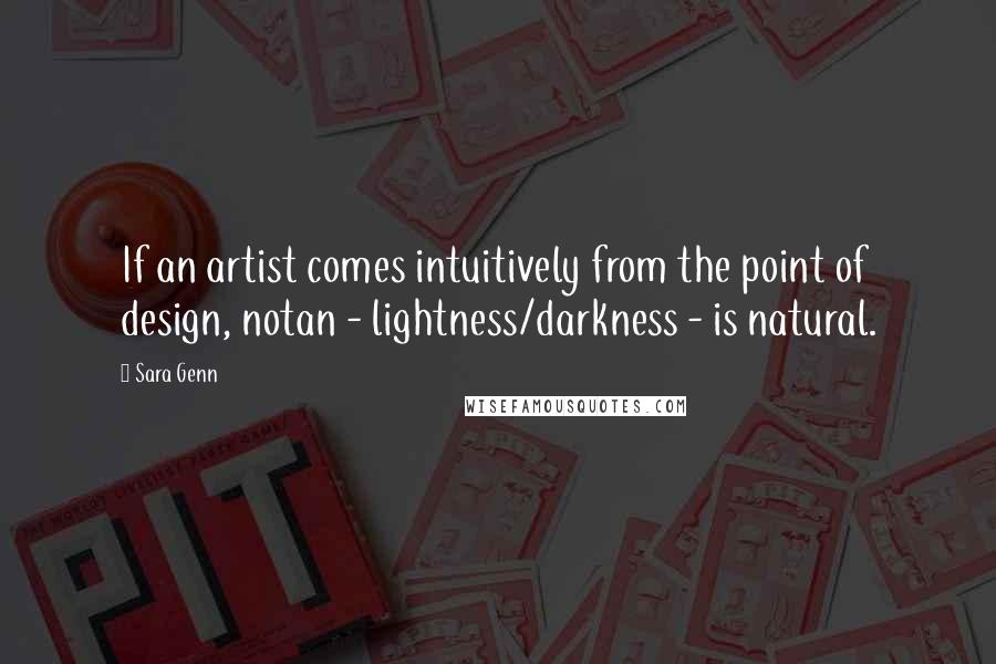 Sara Genn Quotes: If an artist comes intuitively from the point of design, notan - lightness/darkness - is natural.