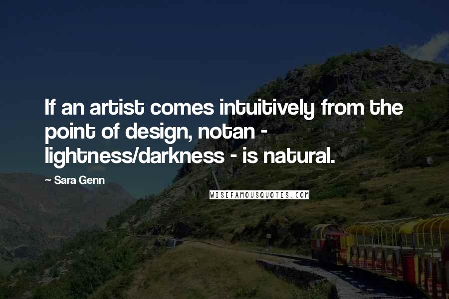 Sara Genn Quotes: If an artist comes intuitively from the point of design, notan - lightness/darkness - is natural.