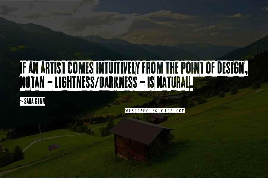 Sara Genn Quotes: If an artist comes intuitively from the point of design, notan - lightness/darkness - is natural.