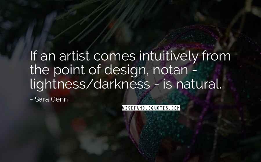 Sara Genn Quotes: If an artist comes intuitively from the point of design, notan - lightness/darkness - is natural.