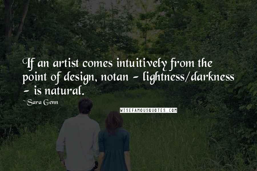 Sara Genn Quotes: If an artist comes intuitively from the point of design, notan - lightness/darkness - is natural.