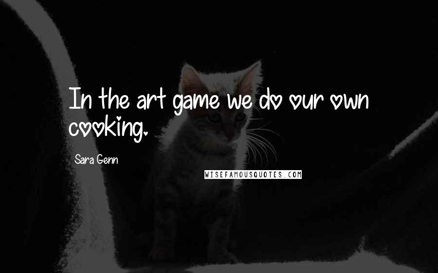 Sara Genn Quotes: In the art game we do our own cooking.