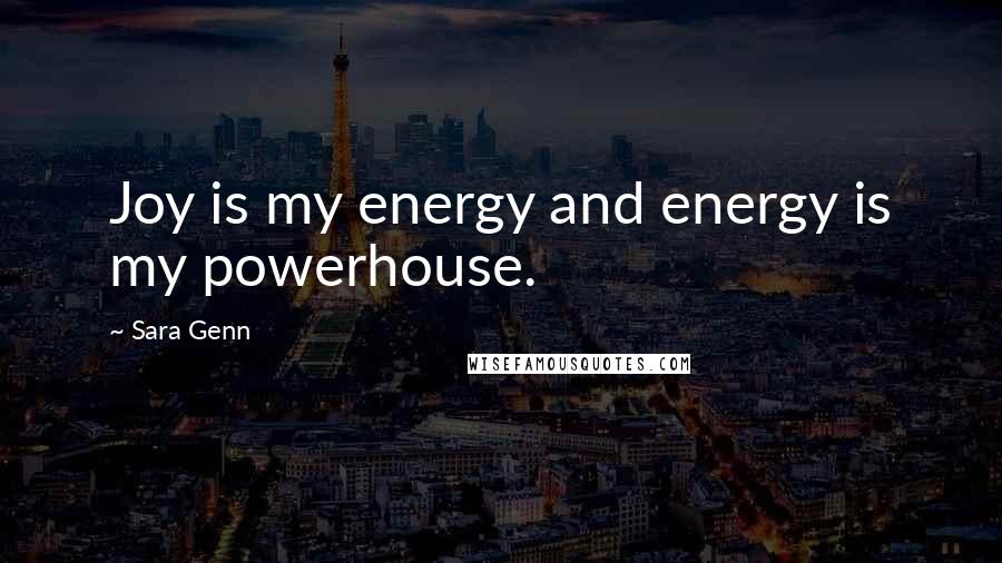 Sara Genn Quotes: Joy is my energy and energy is my powerhouse.