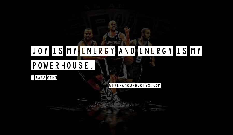 Sara Genn Quotes: Joy is my energy and energy is my powerhouse.