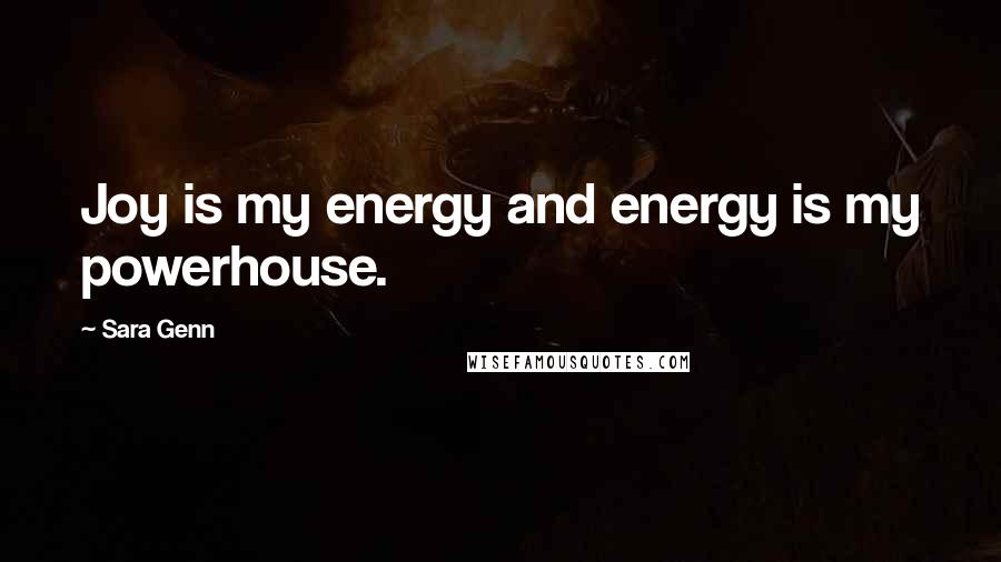 Sara Genn Quotes: Joy is my energy and energy is my powerhouse.