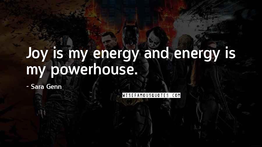 Sara Genn Quotes: Joy is my energy and energy is my powerhouse.