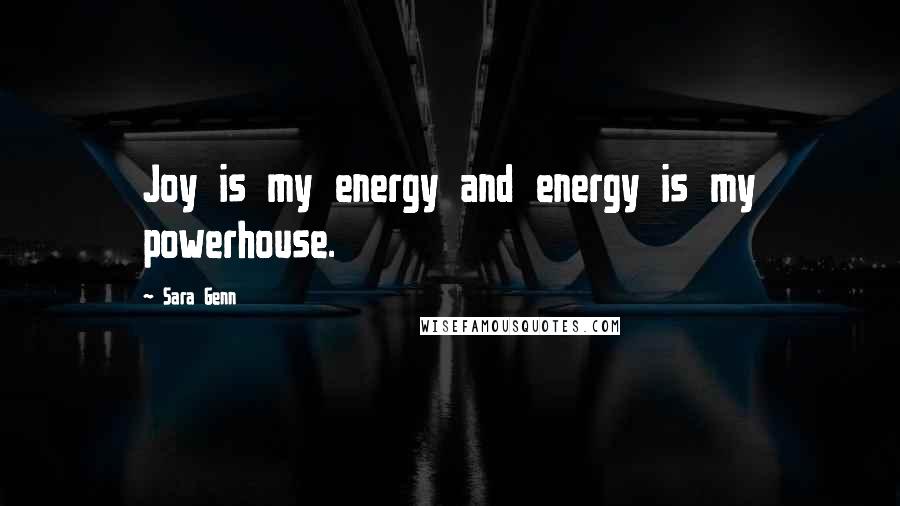 Sara Genn Quotes: Joy is my energy and energy is my powerhouse.