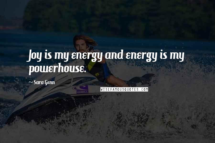 Sara Genn Quotes: Joy is my energy and energy is my powerhouse.