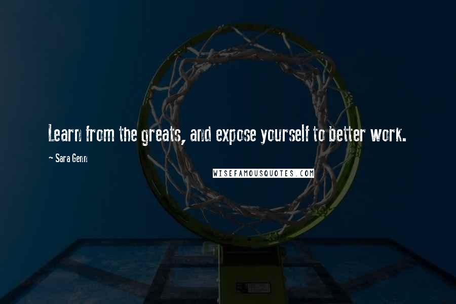 Sara Genn Quotes: Learn from the greats, and expose yourself to better work.