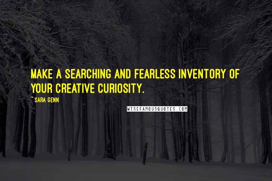 Sara Genn Quotes: Make a searching and fearless inventory of your creative curiosity.