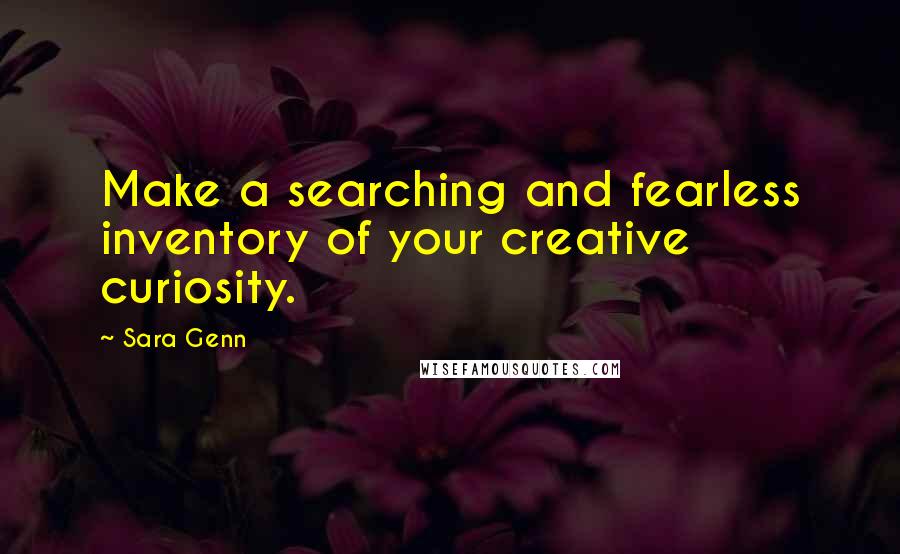 Sara Genn Quotes: Make a searching and fearless inventory of your creative curiosity.