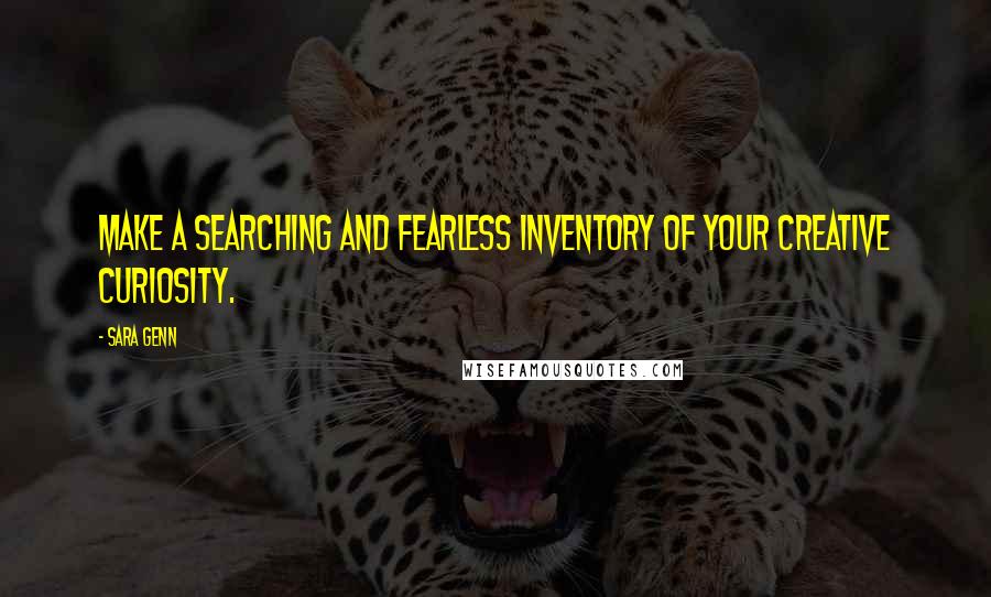 Sara Genn Quotes: Make a searching and fearless inventory of your creative curiosity.