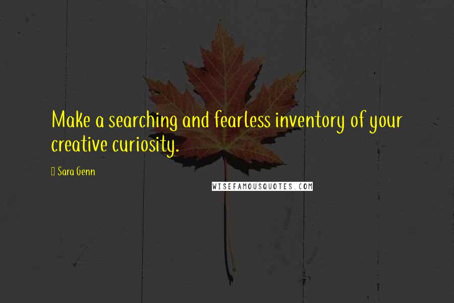 Sara Genn Quotes: Make a searching and fearless inventory of your creative curiosity.