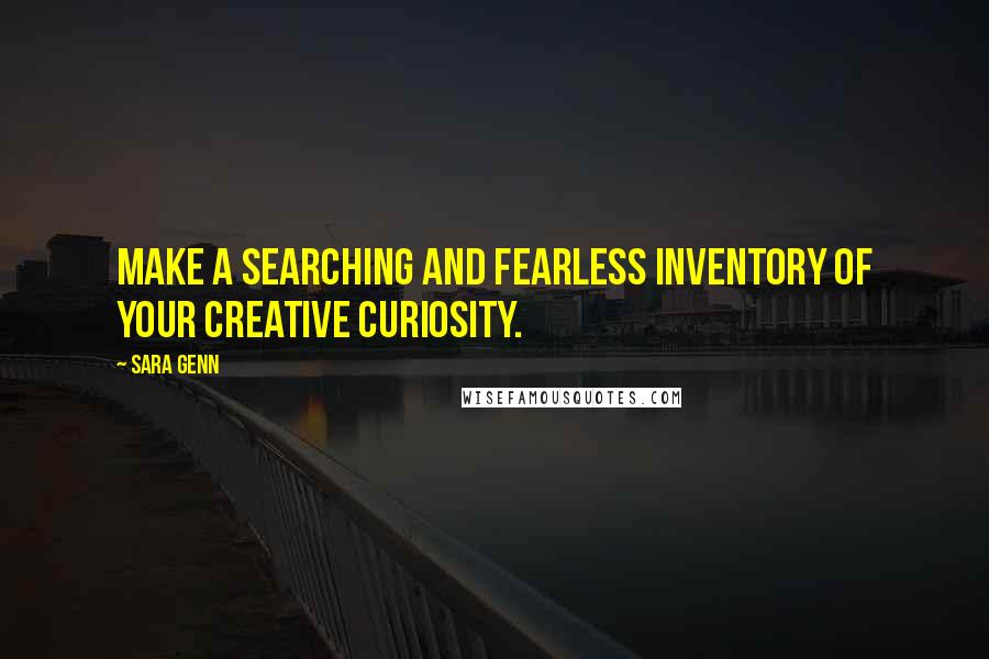 Sara Genn Quotes: Make a searching and fearless inventory of your creative curiosity.