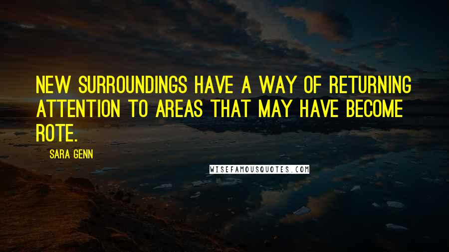 Sara Genn Quotes: New surroundings have a way of returning attention to areas that may have become rote.