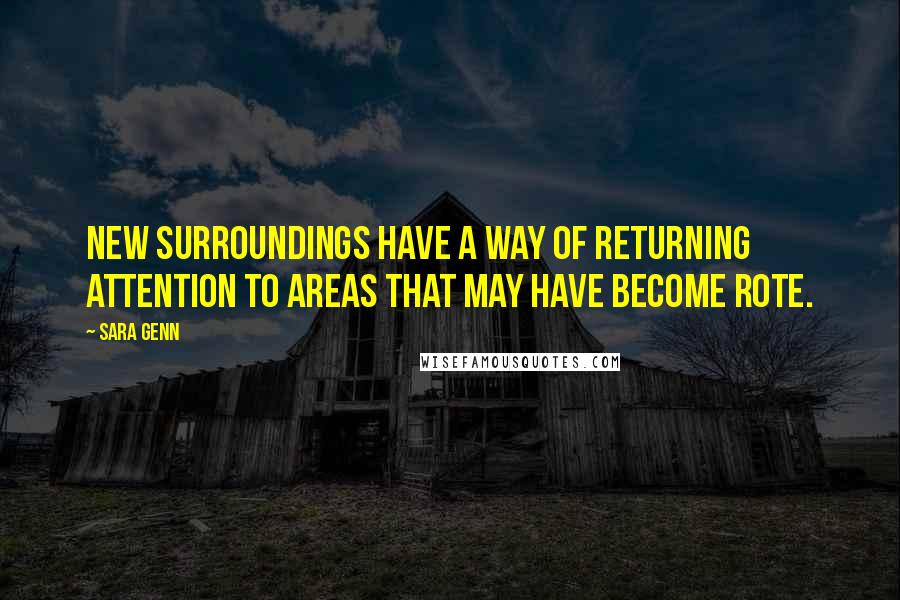 Sara Genn Quotes: New surroundings have a way of returning attention to areas that may have become rote.