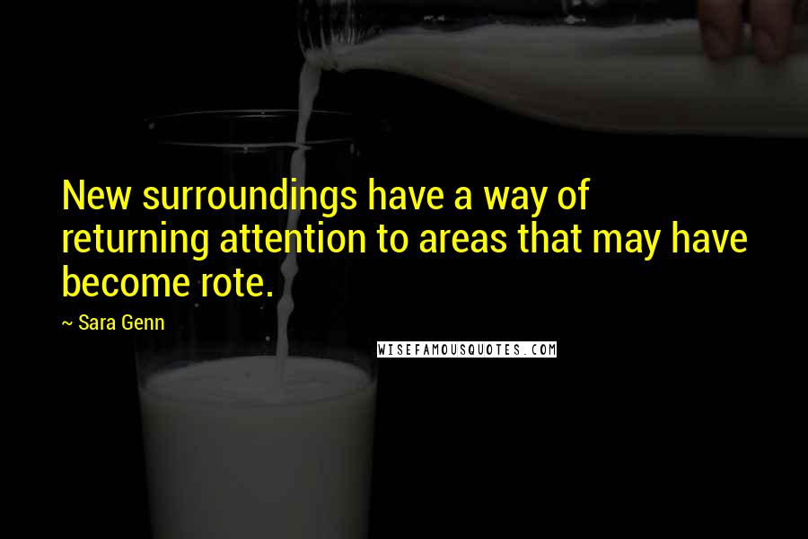 Sara Genn Quotes: New surroundings have a way of returning attention to areas that may have become rote.