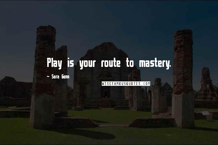 Sara Genn Quotes: Play is your route to mastery.