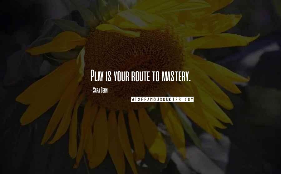 Sara Genn Quotes: Play is your route to mastery.