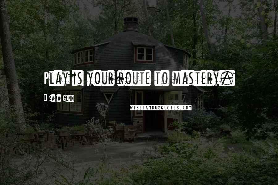 Sara Genn Quotes: Play is your route to mastery.