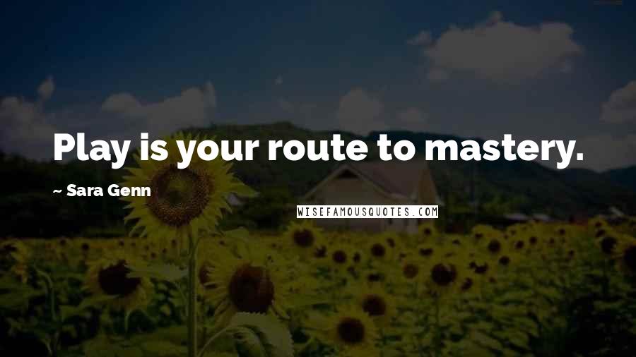 Sara Genn Quotes: Play is your route to mastery.