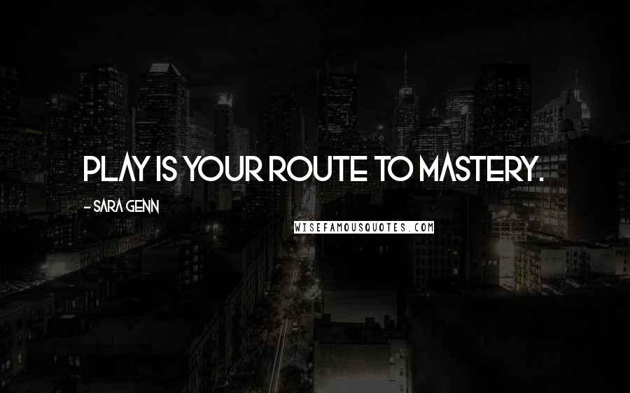Sara Genn Quotes: Play is your route to mastery.