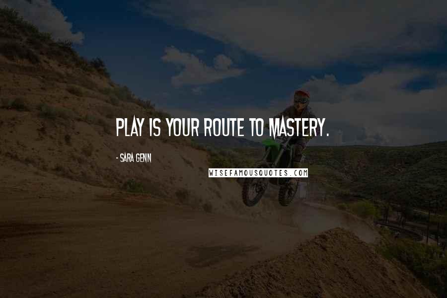 Sara Genn Quotes: Play is your route to mastery.