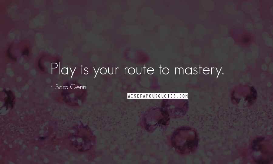 Sara Genn Quotes: Play is your route to mastery.