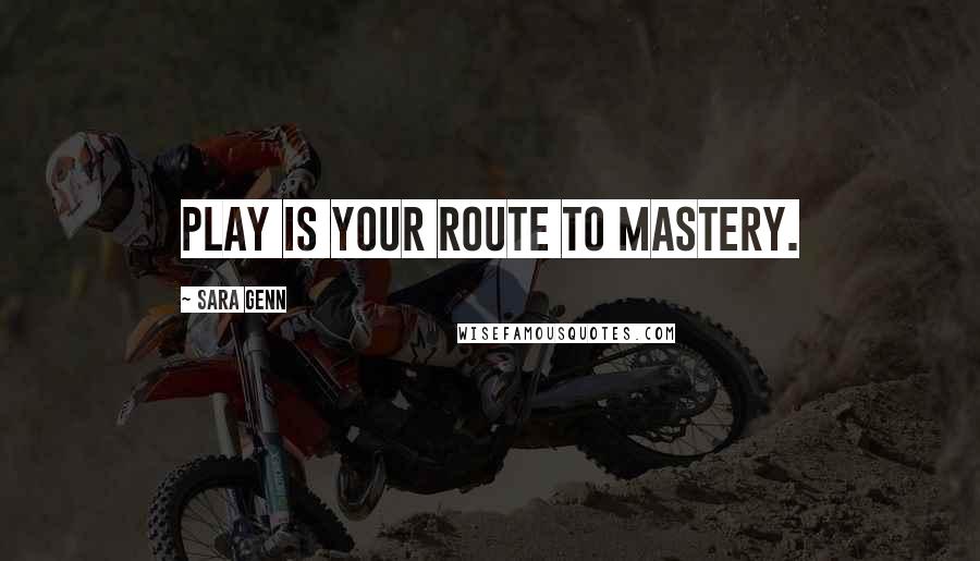 Sara Genn Quotes: Play is your route to mastery.
