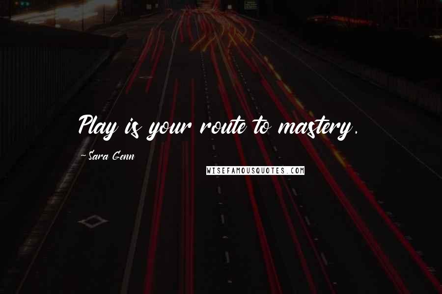 Sara Genn Quotes: Play is your route to mastery.