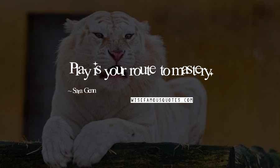 Sara Genn Quotes: Play is your route to mastery.