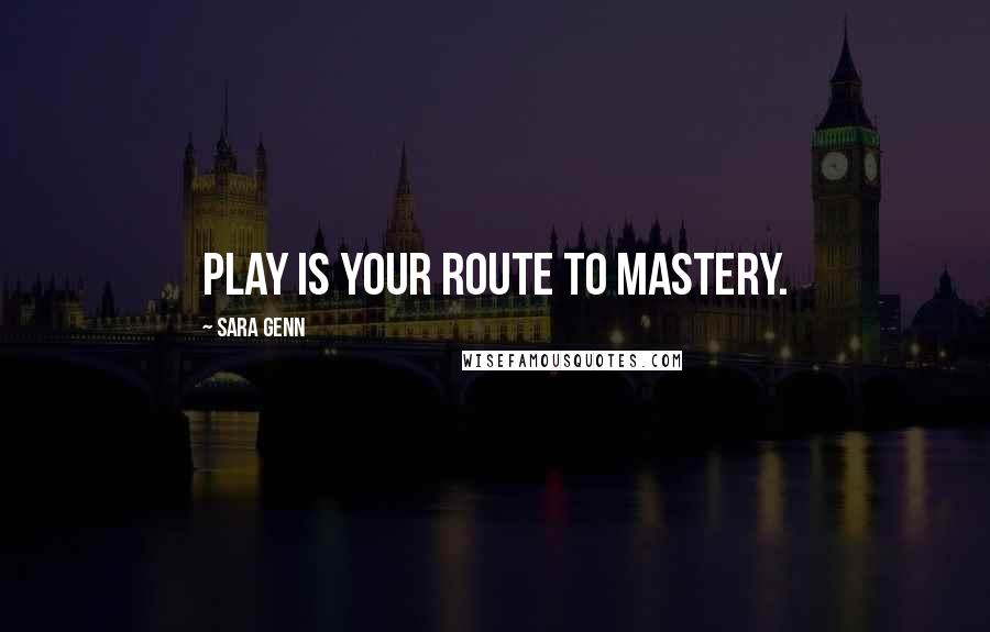 Sara Genn Quotes: Play is your route to mastery.