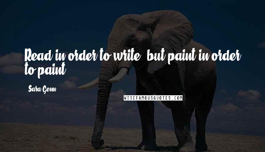Sara Genn Quotes: Read in order to write, but paint in order to paint.