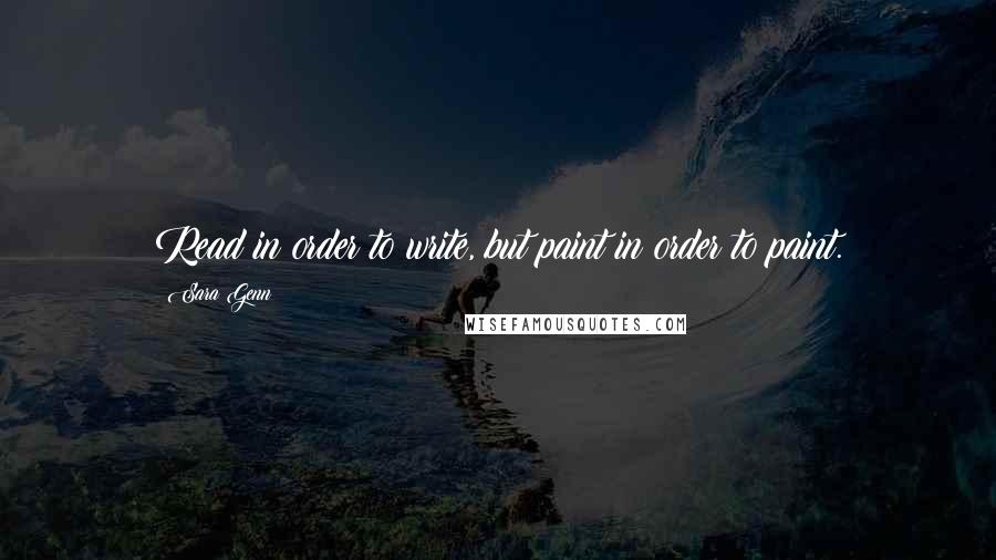 Sara Genn Quotes: Read in order to write, but paint in order to paint.