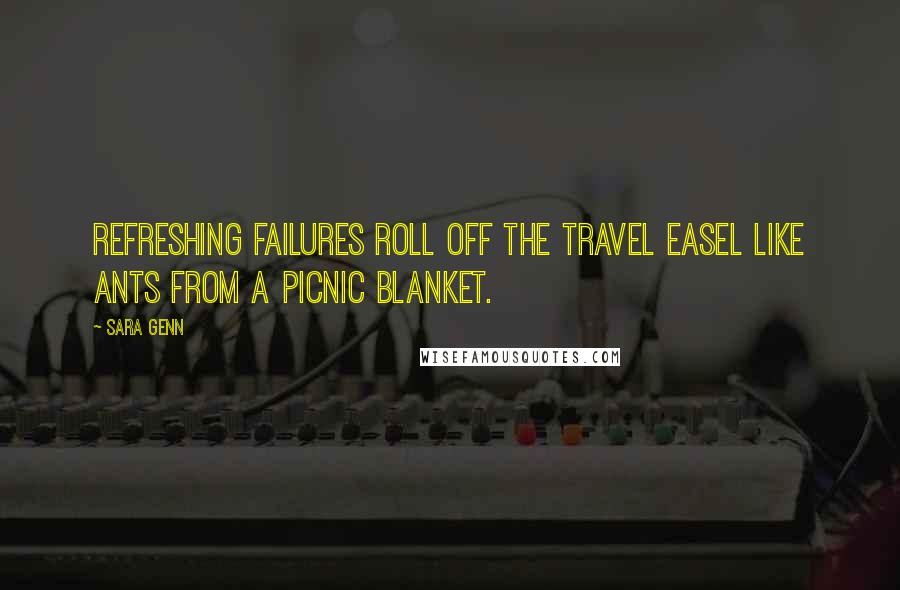 Sara Genn Quotes: Refreshing failures roll off the travel easel like ants from a picnic blanket.